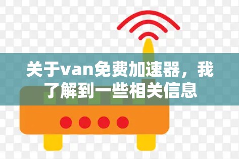 关于van免费加速器,我了解到一些相关信息 关于van免费加速器,我了解到一些相关信息