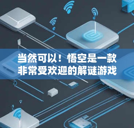 当然可以！悟空是一款非常受欢迎的解谜游戏，特别是针对中国玩家非常受欢迎。它是由腾讯开发的，结合了解谜、角色扮演和战斗元素，玩家需要通过不同角色和任务来解决问题