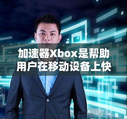 加速器Xbox是帮助用户在移动设备上快速移动、下载和访问网页和应用的软件。以下是关于免费加速器Xbox的详细信息