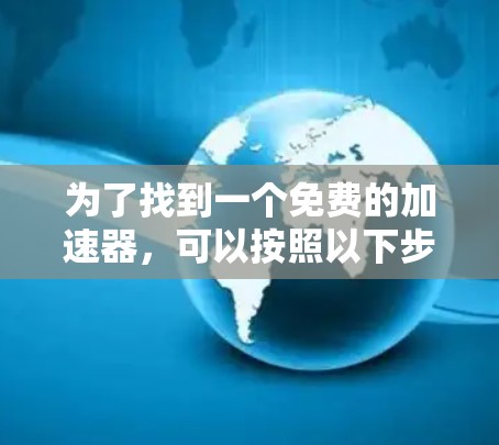 为了找到一个免费的加速器,可以按照以下步骤进行 为了找到一个免费的加速器,可以按照以下步骤进行