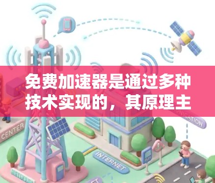 免费加速器是通过多种技术实现的,其原理主要包括以下几个方面 免费加速器是通过多种技术实现的,其原理主要包括以下几个方面