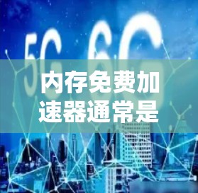 内存免费加速器通常是指用于加速某些资源下载或处理操作的软件或工具，但通常与内存有关的是硬件加速或内存扩展工具。以下是一些可能与内存相关的加速器和工具
