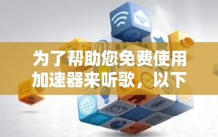 为了帮助您免费使用加速器来听歌，以下是几种可以选择的免费加速器和使用方法
