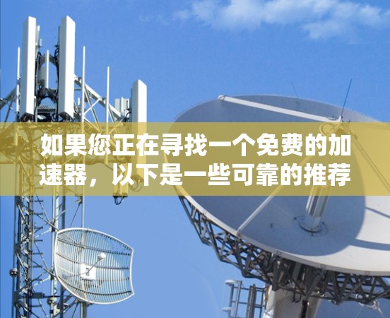 如果您正在寻找一个免费的加速器，以下是一些可靠的推荐网站，您可以尝试