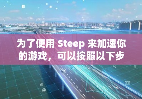 为了使用 Steep 来加速你的游戏，可以按照以下步骤操作