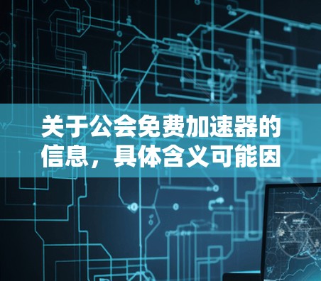 关于公会免费加速器的信息，具体含义可能因公会的不同而有所不同。以下是一些可能的解释和方向