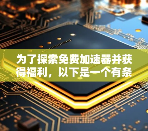 为了探索免费加速器并获得福利，以下是一个有条理的解决方案