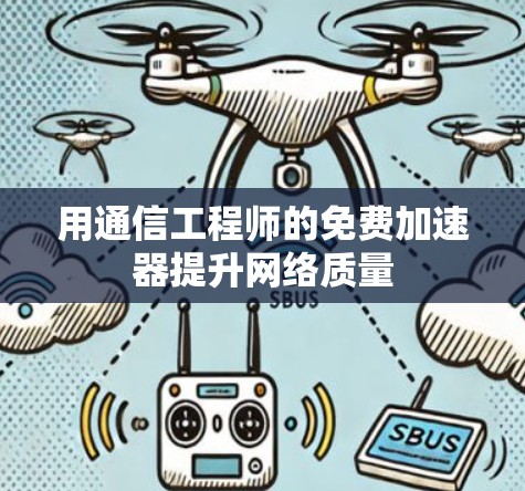 用通信工程师的免费加速器提升网络质量