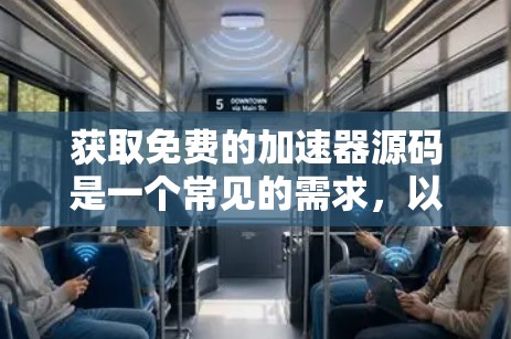 获取免费的加速器源码是一个常见的需求,以下是一些步骤和建议 获取免费的加速器源码是一个常见的需求,以下是一些步骤和建议