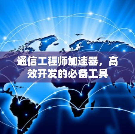 通信工程师加速器,高效开发的必备工具 通信工程师加速器,高效开发的必备工具