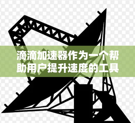 滴滴加速器作为一个帮助用户提升速度的工具，其表现和效果因用户使用情况而异。以下是对滴滴加速器的综合评价及建议