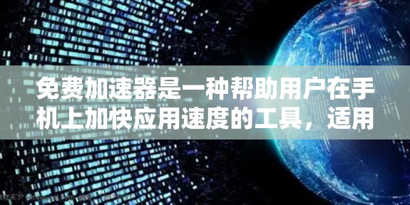 免费加速器是一种帮助用户在手机上加快应用速度的工具，适用于多种资源如网盘、视频、文件等。以下是关于免费加速器的总结