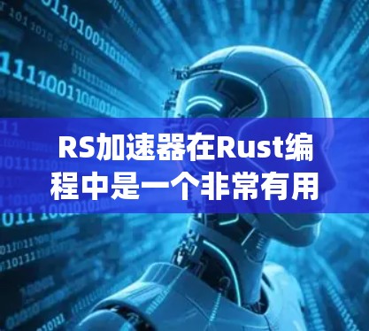 RS加速器在Rust编程中是一个非常有用的工具，可以帮助加速含有 heavy-hitter 语句的程序，从而提高性能。以下是关于RS加速器免费版的一些信息和使用方法