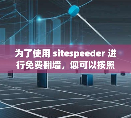 为了使用 sitespeeder 进行免费翻墙，您可以按照以下步骤操作