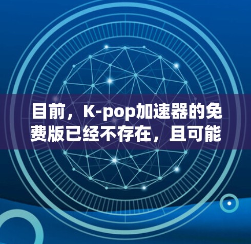 目前，K-pop加速器的免费版已经不存在，且可能无法提供与付费版相比的优化效果。以下是一些建议和信息