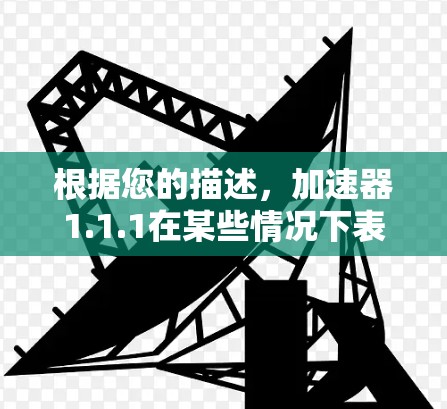 根据您的描述，加速器1.1.1在某些情况下表现不佳，可能与苹果设备的特性有关。以下是一些可能的原因和建议