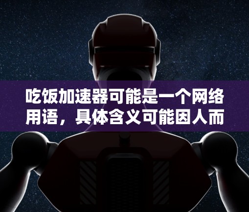 吃饭加速器可能是一个网络用语，具体含义可能因人而异。如果你指的是利用某种工具或方法快速找到所需的食物，可以考虑以下免费方法
