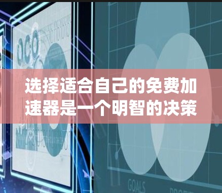 选择适合自己的免费加速器是一个明智的决策,取决于你的设备类型、性能需求和使用习惯。以下是一步-by-step的指南,帮助你有效地选择和使用加速器 选择适合自己的免费加速器是一个明智的决策,取决于你的设备类型、性能需求和使用习惯。以下是一步-by-step的指南,帮助你有效地选择和使用加速器