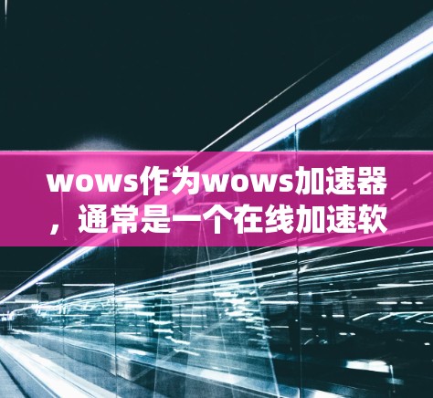 wows作为wows加速器,通常是一个在线加速软件,主要用于快速连接到互联网。如果你正在寻求一个免费的加速工具,可以尝试以下步骤 wows作为wows加速器,通常是一个在线加速软件,主要用于快速连接到互联网。如果你正在寻求一个免费的加速工具,可以尝试以下步骤