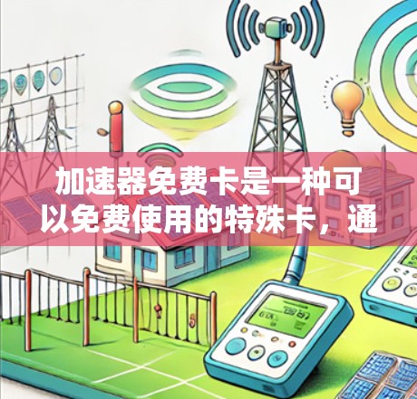 加速器免费卡是一种可以免费使用的特殊卡,通常需要绑定到手机或电脑上,支持批量下载和管理,但可能有额外的使用限制和费用。以下是对该卡的详细分析 加速器免费卡是一种可以免费使用的特殊卡,通常需要绑定到手机或电脑上,支持批量下载和管理,但可能有额外的使用限制和费用。以下是对该卡的详细分析