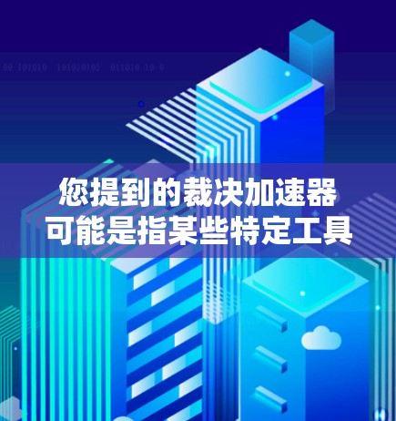 您提到的裁决加速器可能是指某些特定工具,但目前没有明确的定义。如果您的需求是寻找一种高效处理文件或文档的工具,我可以为您提供一些建议 您提到的裁决加速器可能是指某些特定工具,但目前没有明确的定义。如果您的需求是寻找一种高效处理文件或文档的工具,我可以为您提供一些建议