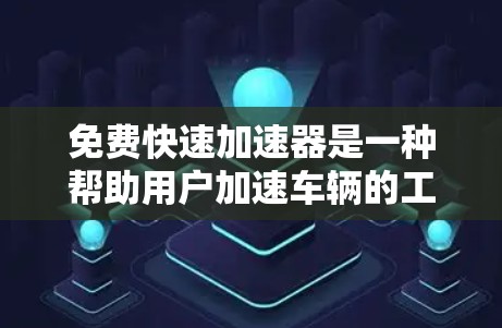 免费快速加速器是一种帮助用户加速车辆的工具，通常提供多种功能和选项，但需要注意安全性和使用指导。以下是几个常见的免费快速加速器推荐