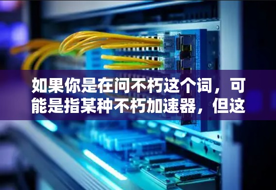 如果你是在问不朽这个词，可能是指某种不朽加速器，但这在当前的科技环境下不太容易实现。通常，加速器都会有一定的费用，以确保其运营和盈利