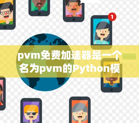 pvm免费加速器是一个名为pvm的Python模块，专为加速特定网络应用或任务而设计的工具。它通过优化网络和任务运行，帮助用户在使用Python程序时更快完成任务