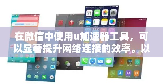 在微信中使用u加速器工具,可以显著提升网络连接的效率。以下是一个详细的使用步骤指南 在微信中使用u加速器工具,可以显著提升网络连接的效率。以下是一个详细的使用步骤指南
