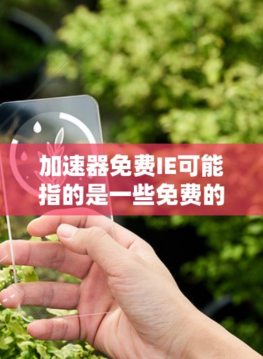 加速器免费IE可能指的是一些免费的网络加速软件。以下是一些常见的免费网络加速软件及其特点 加速器免费IE可能指的是一些免费的网络加速软件。以下是一些常见的免费网络加速软件及其特点