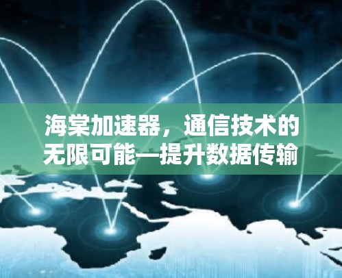 海棠加速器，通信技术的无限可能—提升数据传输速度的新型解决方案