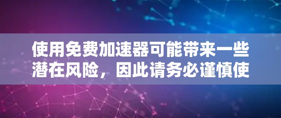 使用免费加速器可能带来一些潜在风险,因此请务必谨慎使用。以下是一些关键点和建议,帮助你正确使用加速器并避免潜在的危险 使用免费加速器可能带来一些潜在风险,因此请务必谨慎使用。以下是一些关键点和建议,帮助你正确使用加速器并避免潜在的危险