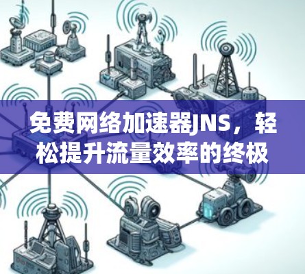 免费网络加速器JNS,轻松提升流量效率的终极选择 免费网络加速器JNS,轻松提升流量效率的终极选择