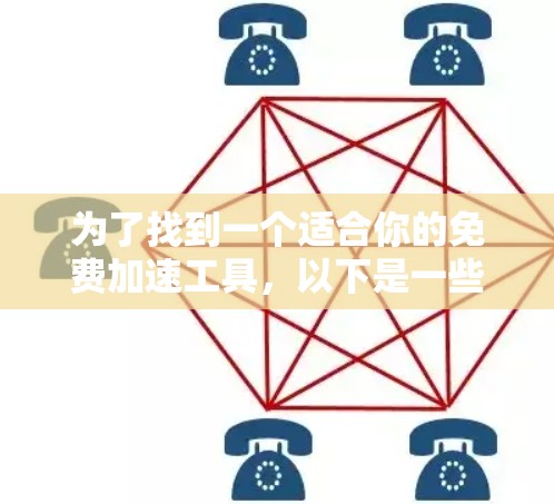 为了找到一个适合你的免费加速工具,以下是一些推荐的步骤和选择建议 为了找到一个适合你的免费加速工具,以下是一些推荐的步骤和选择建议