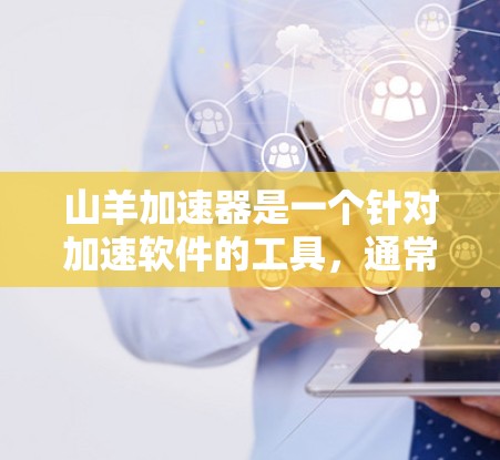 山羊加速器是一个针对加速软件的工具，通常用于提升浏览器的性能和加载速度。如果你在寻找免费的加速加速器，可以考虑以下几种方法