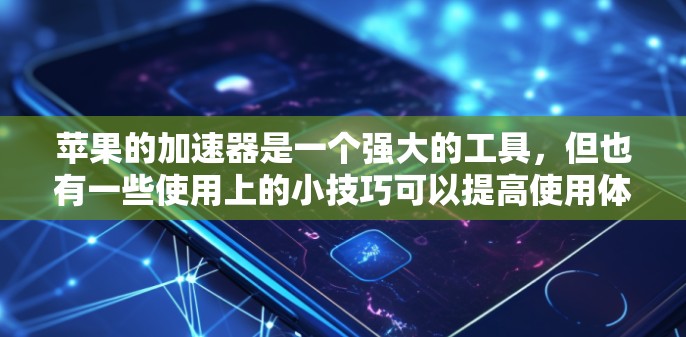 苹果的加速器是一个强大的工具，但也有一些使用上的小技巧可以提高使用体验。以下是关于苹果加速器的详细步骤