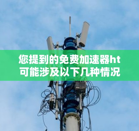 您提到的免费加速器ht可能涉及以下几种情况