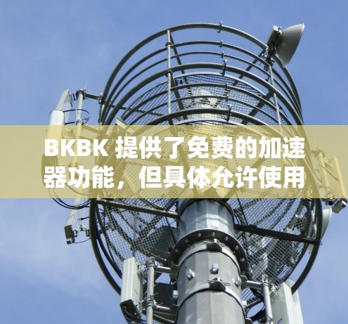 BKBK 提供了免费的加速器功能，但具体允许使用的情况和步骤如下