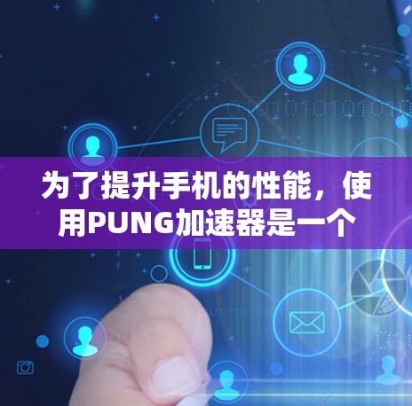 为了提升手机的性能,使用PUNG加速器是一个不错的选择,但需要谨慎考虑。以下是一个有条理的总结和建议 为了提升手机的性能,使用PUNG加速器是一个不错的选择,但需要谨慎考虑。以下是一个有条理的总结和建议
