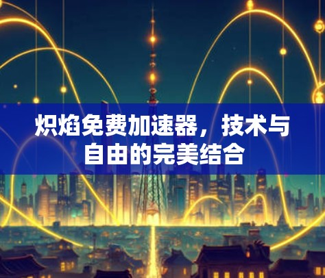 炽焰免费加速器，技术与自由的完美结合