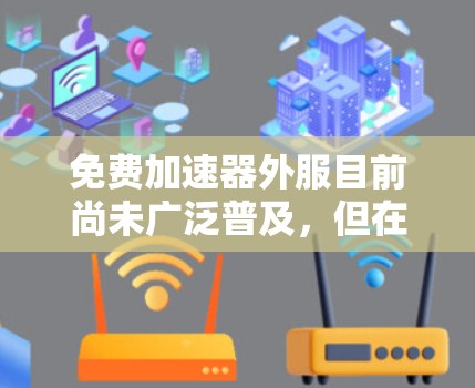 免费加速器外服目前尚未广泛普及,但在某些情况下,开发者或网站会提供免费加速功能,但通常需要遵守特定的使用限制和安全条件。以下是一些关键点 免费加速器外服目前尚未广泛普及,但在某些情况下,开发者或网站会提供免费加速功能,但通常需要遵守特定的使用限制和安全条件。以下是一些关键点