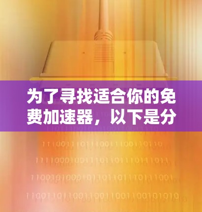 为了寻找适合你的免费加速器,以下是分步骤的建议 为了寻找适合你的免费加速器,以下是分步骤的建议