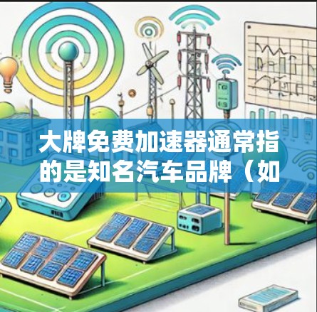 大牌免费加速器通常指的是知名汽车品牌(如特斯拉、别克、丰田、本田等)提供的免费加速服务工具,这些工具通常被称为加速器或加速宝等。以下是关于这些工具的一些基本信息 大牌免费加速器通常指的是知名汽车品牌(如特斯拉、别克、丰田、本田等)提供的免费加速服务工具,这些工具通常被称为加速器或加速宝等。以下是关于这些工具的一些基本信息