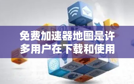 免费加速器地图是许多用户在下载和使用游戏时常用的工具,可以帮助加速下载速度。以下是一些常见免费的加速地图推荐 免费加速器地图是许多用户在下载和使用游戏时常用的工具,可以帮助加速下载速度。以下是一些常见免费的加速地图推荐
