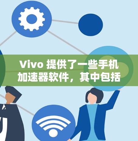 Vivo 提供了一些手机加速器软件，其中包括免费版和付费版。以下是关于 Vivo 提供的加速器软件的一些信息