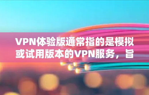 VPN体验版通常指的是模拟或试用版本的VPN服务,旨在让用户能够体验加密通信和安全网络环境。以下是一些VPN体验版的特点和功能 VPN体验版通常指的是模拟或试用版本的VPN服务,旨在让用户能够体验加密通信和安全网络环境。以下是一些VPN体验版的特点和功能