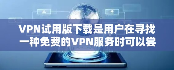 VPN试用版下载是用户在寻找一种免费的VPN服务时可以尝试的选项。以下是一些常见的VPN试用版下载方式和步骤,供您参考 VPN试用版下载是用户在寻找一种免费的VPN服务时可以尝试的选项。以下是一些常见的VPN试用版下载方式和步骤,供您参考