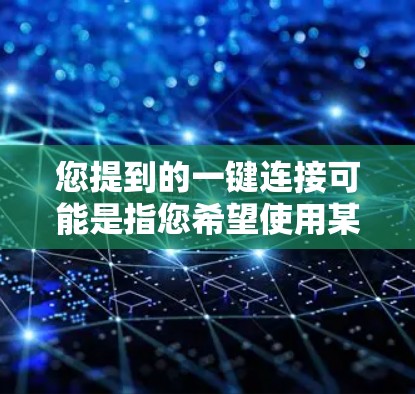 您提到的一键连接可能是指您希望使用某种工具或服务来快速连接到某个平台或服务。例如，您可能需要使用手机应用的一键连接功能，或者使用电脑上的某个应用程序来实现连接