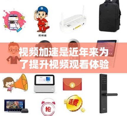 视频加速是近年来为了提升视频观看体验而引入的一种技术，主要是通过调整视频播放速率、分辨率或压缩率来加速视频流的加载速度。以下是一些常见的视频加速方法，供您参考