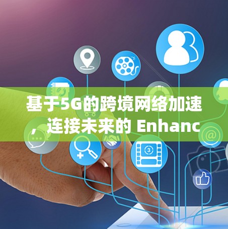 基于5G的跨境网络加速，连接未来的 Enhanced Speed